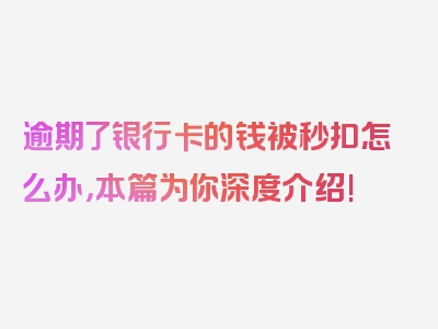 逾期了银行卡的钱被秒扣怎么办，本篇为你深度介绍!