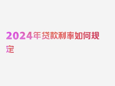 2024年贷款利率如何规定