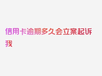 信用卡逾期多久会立案起诉我