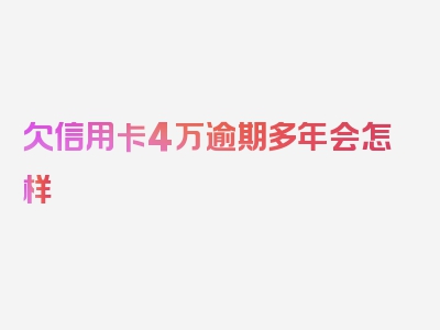 欠信用卡4万逾期多年会怎样