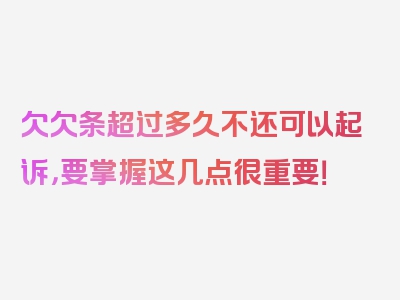 欠欠条超过多久不还可以起诉，要掌握这几点很重要！