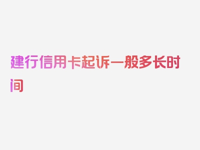 建行信用卡起诉一般多长时间