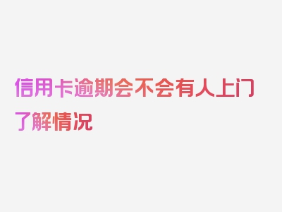 信用卡逾期会不会有人上门了解情况