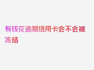 有钱花逾期信用卡会不会被冻结