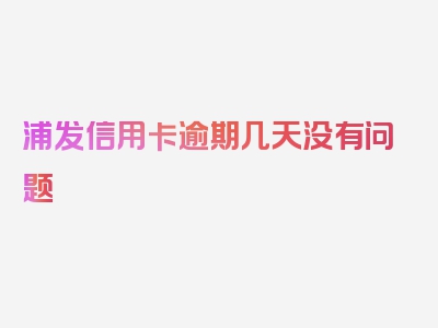 浦发信用卡逾期几天没有问题