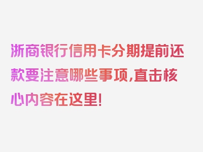 浙商银行信用卡分期提前还款要注意哪些事项，直击核心内容在这里！