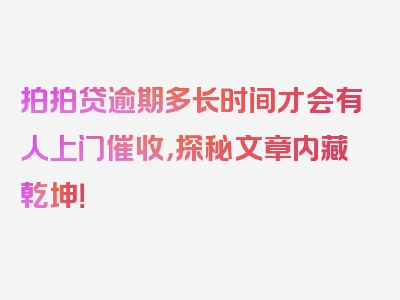 拍拍贷逾期多长时间才会有人上门催收，探秘文章内藏乾坤！