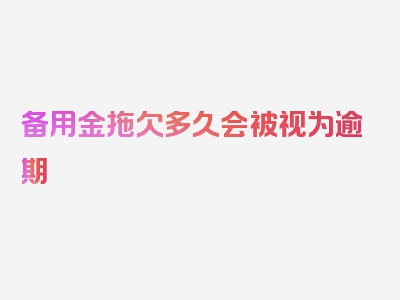 备用金拖欠多久会被视为逾期