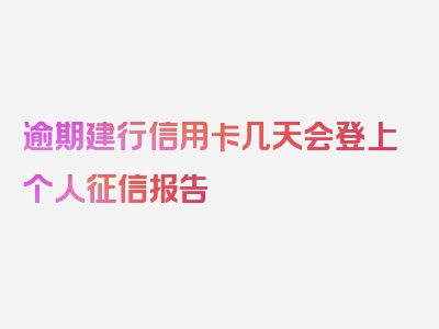 逾期建行信用卡几天会登上个人征信报告