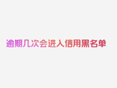 逾期几次会进入信用黑名单