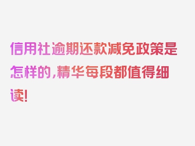 信用社逾期还款减免政策是怎样的，精华每段都值得细读！