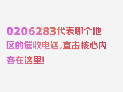 0206283代表哪个地区的催收电话，直击核心内容在这里！