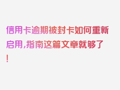 信用卡逾期被封卡如何重新启用，指南这篇文章就够了！