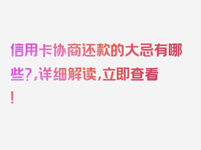 信用卡协商还款的大忌有哪些?，详细解读，立即查看！