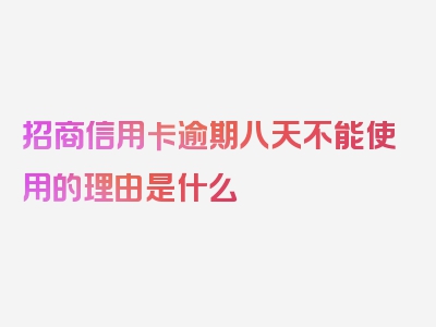 招商信用卡逾期八天不能使用的理由是什么