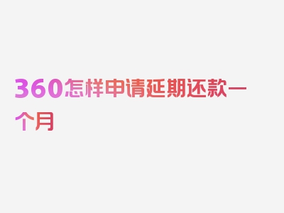 360怎样申请延期还款一个月