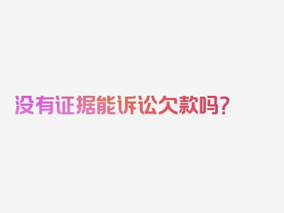 没有证据能诉讼欠款吗？