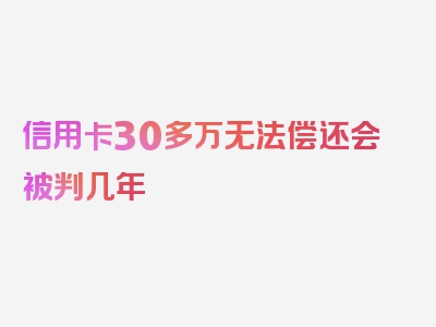 信用卡30多万无法偿还会被判几年