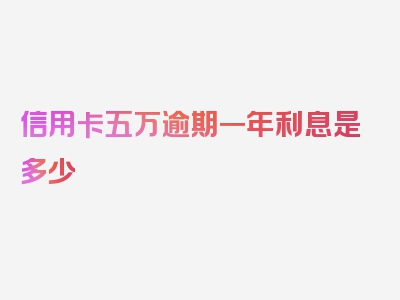 信用卡五万逾期一年利息是多少