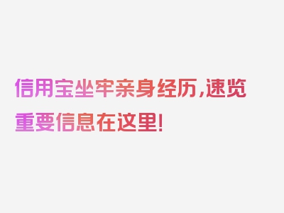 信用宝坐牢亲身经历，速览重要信息在这里！