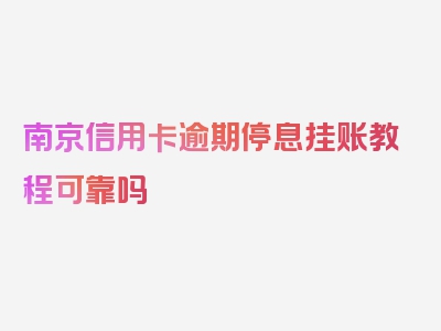 南京信用卡逾期停息挂账教程可靠吗