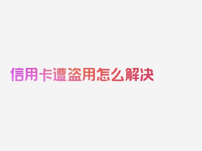 信用卡遭盗用怎么解决