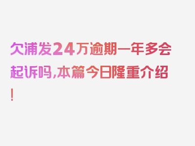 欠浦发24万逾期一年多会起诉吗，本篇今日隆重介绍!