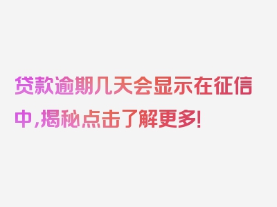 贷款逾期几天会显示在征信中，揭秘点击了解更多！