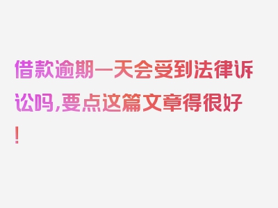 借款逾期一天会受到法律诉讼吗，要点这篇文章得很好！