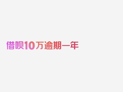 借呗10万逾期一年