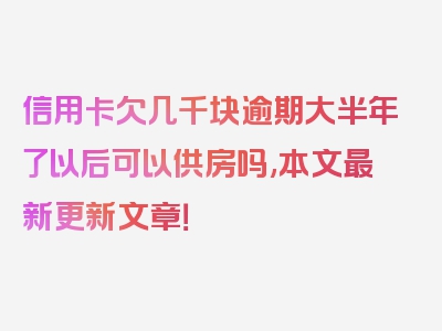 信用卡欠几千块逾期大半年了以后可以供房吗,本文最新更新文章！