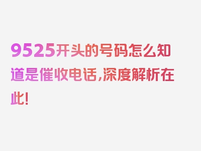 9525开头的号码怎么知道是催收电话，深度解析在此！