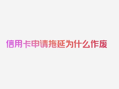 信用卡申请拖延为什么作废