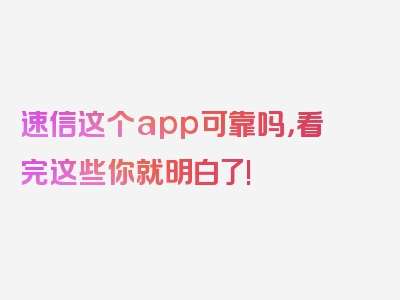 速信这个app可靠吗，看完这些你就明白了!