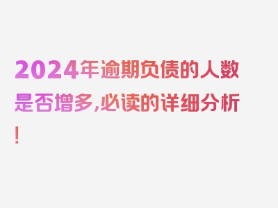 2024年逾期负债的人数是否增多，必读的详细分析！