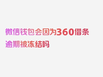 微信钱包会因为360借条逾期被冻结吗