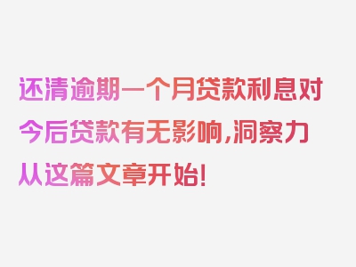 还清逾期一个月贷款利息对今后贷款有无影响，洞察力从这篇文章开始！