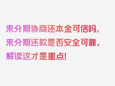 来分期协商还本金可信吗,来分期还款是否安全可靠，解读这才是重点！