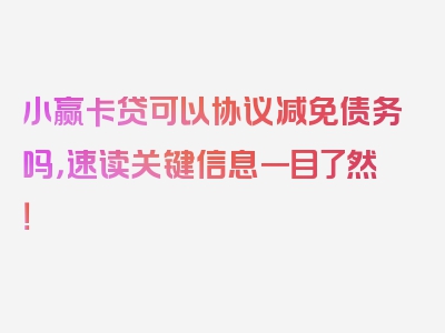 小赢卡贷可以协议减免债务吗，速读关键信息一目了然！