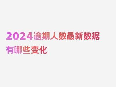 2024逾期人数最新数据有哪些变化