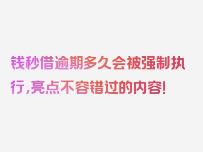 钱秒借逾期多久会被强制执行，亮点不容错过的内容！