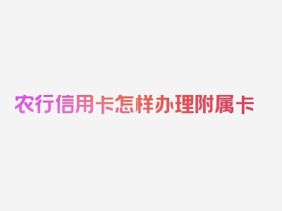 农行信用卡怎样办理附属卡