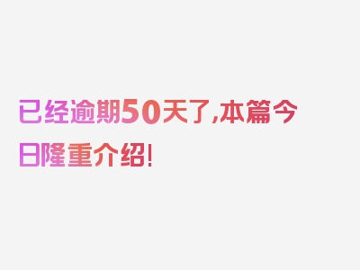 已经逾期50天了，本篇今日隆重介绍!