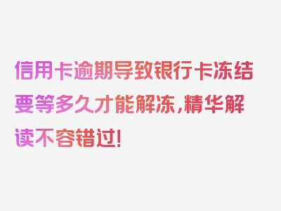 信用卡逾期导致银行卡冻结要等多久才能解冻，精华解读不容错过！