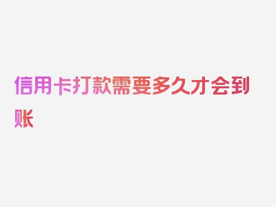 信用卡打款需要多久才会到账