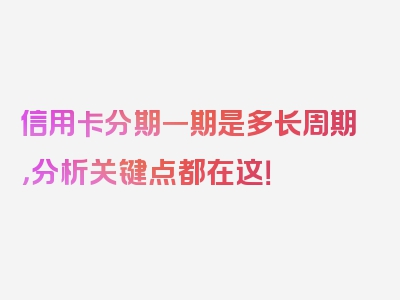 信用卡分期一期是多长周期，分析关键点都在这！