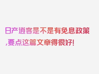 日产逍客是不是有免息政策，要点这篇文章得很好！