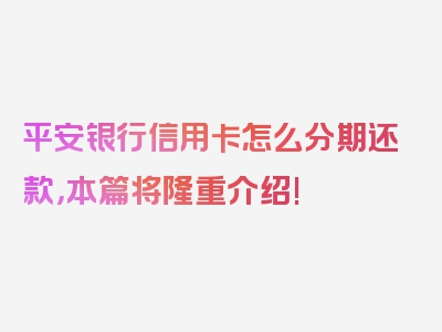 平安银行信用卡怎么分期还款，本篇将隆重介绍!