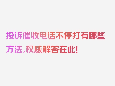 投诉催收电话不停打有哪些方法，权威解答在此！