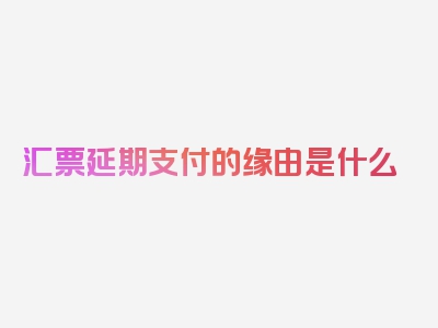 汇票延期支付的缘由是什么